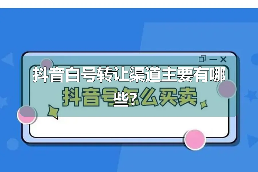 抖音白号转让渠道主要有哪些？